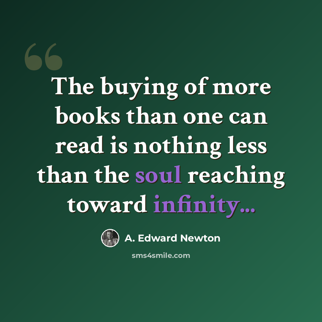 “The buying of more books than one can read is nothing less than the soul reaching toward infinity...” quote by A. Edward Newton