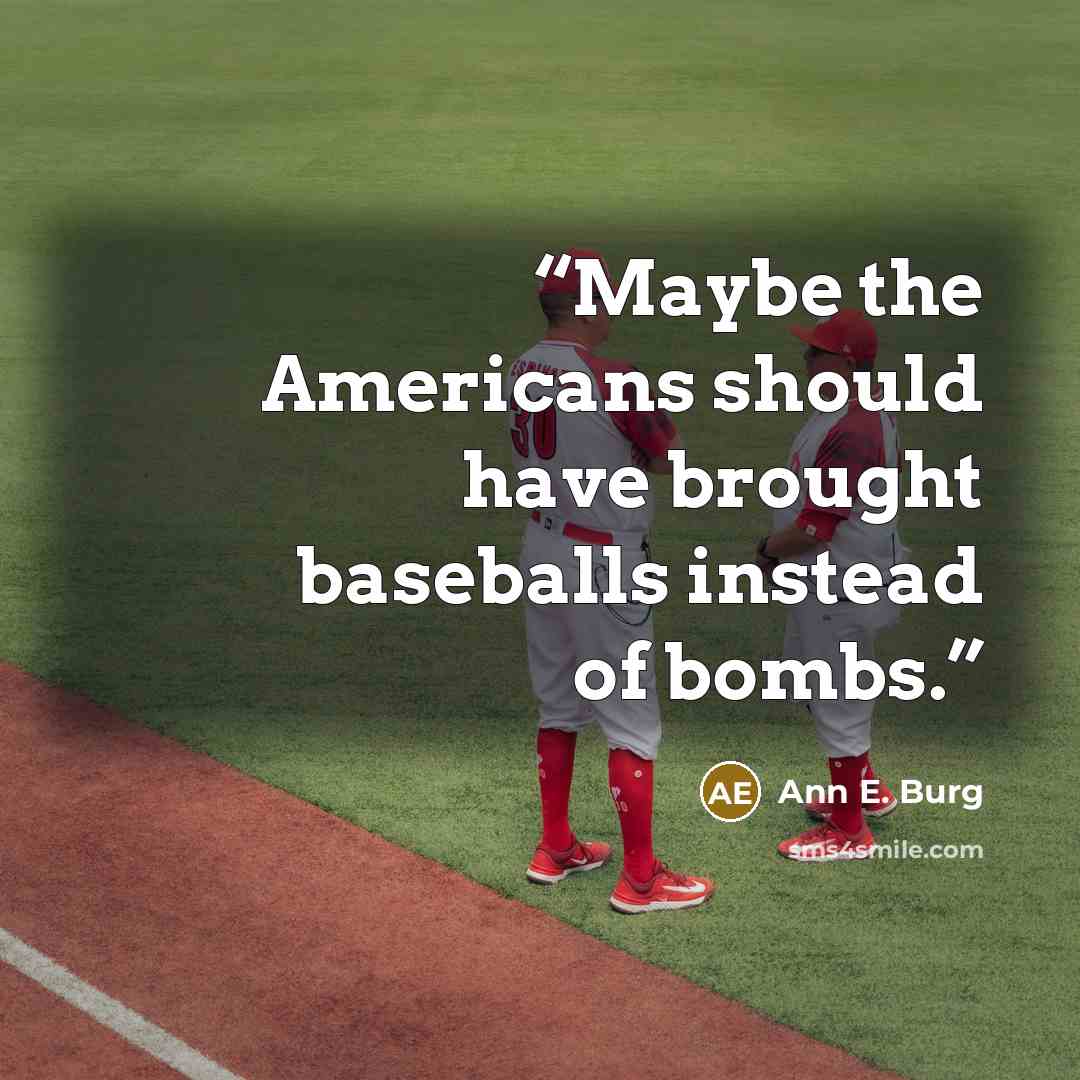 “Maybe the Americans should have brought baseballs instead of bombs.” quote by Ann E. Burg