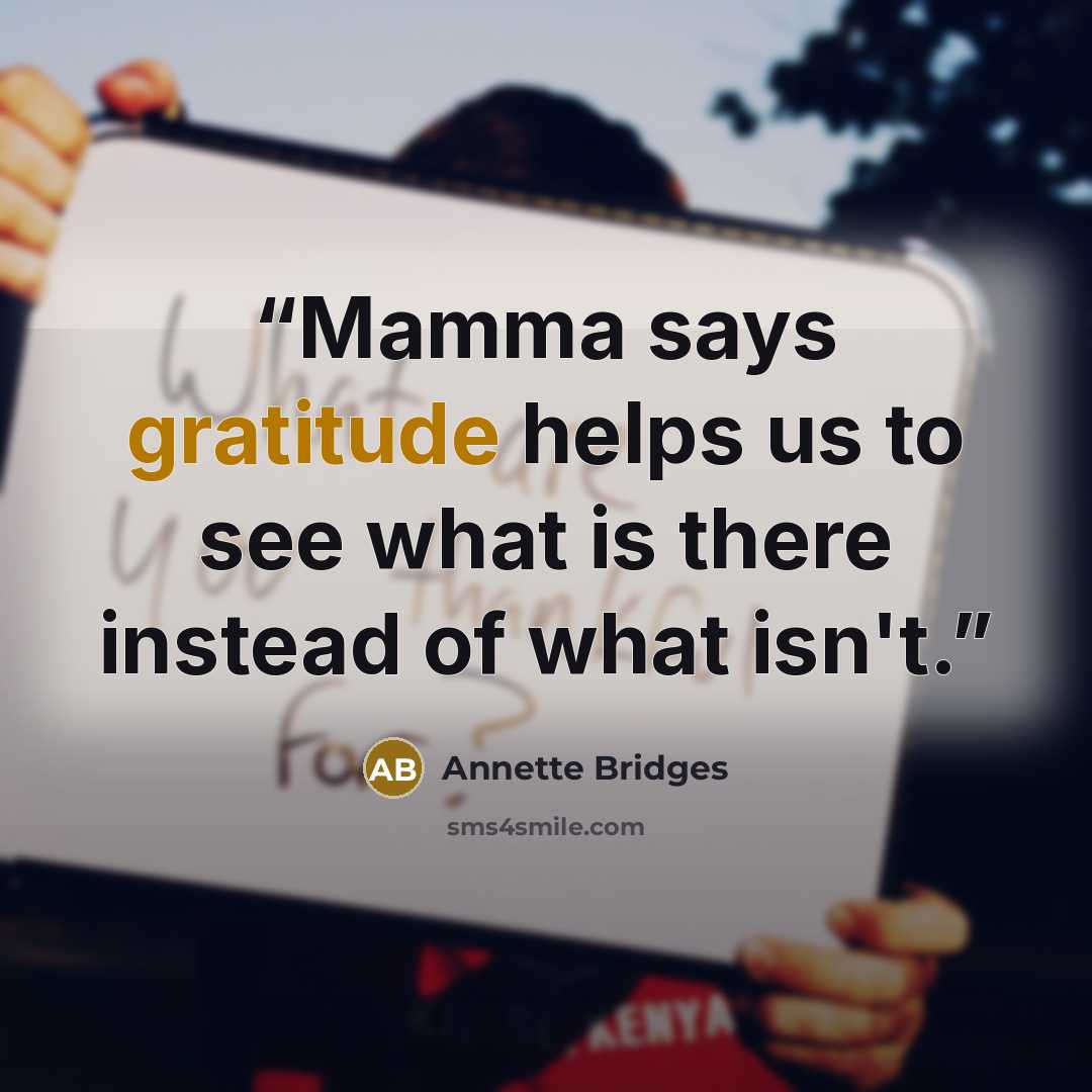 “Mamma says gratitude helps us to see what is there instead of what isn't.” quote by Annette Bridges