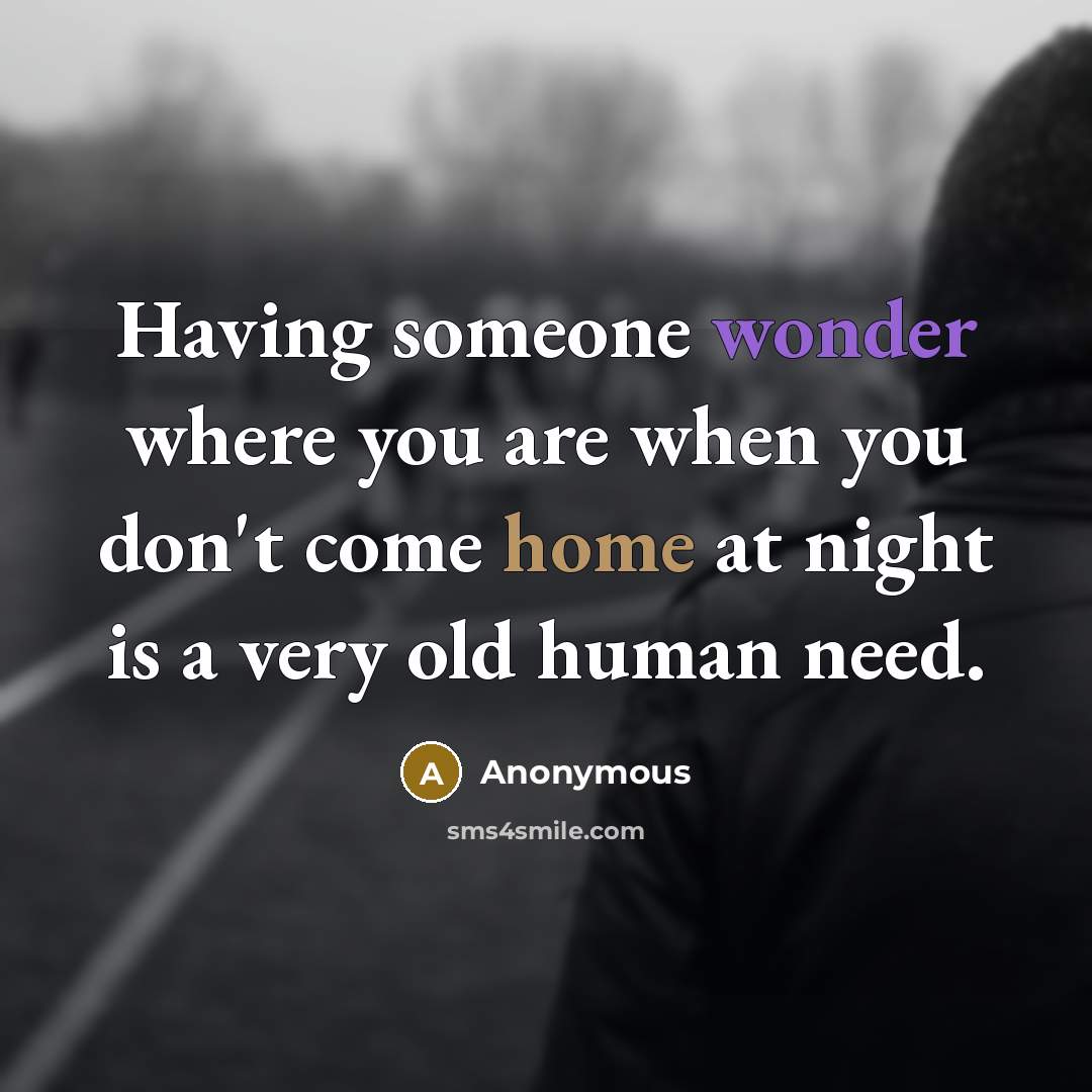 “Having someone wonder where you are when you don't come home at night is a very old human need.” quote by Anonymous