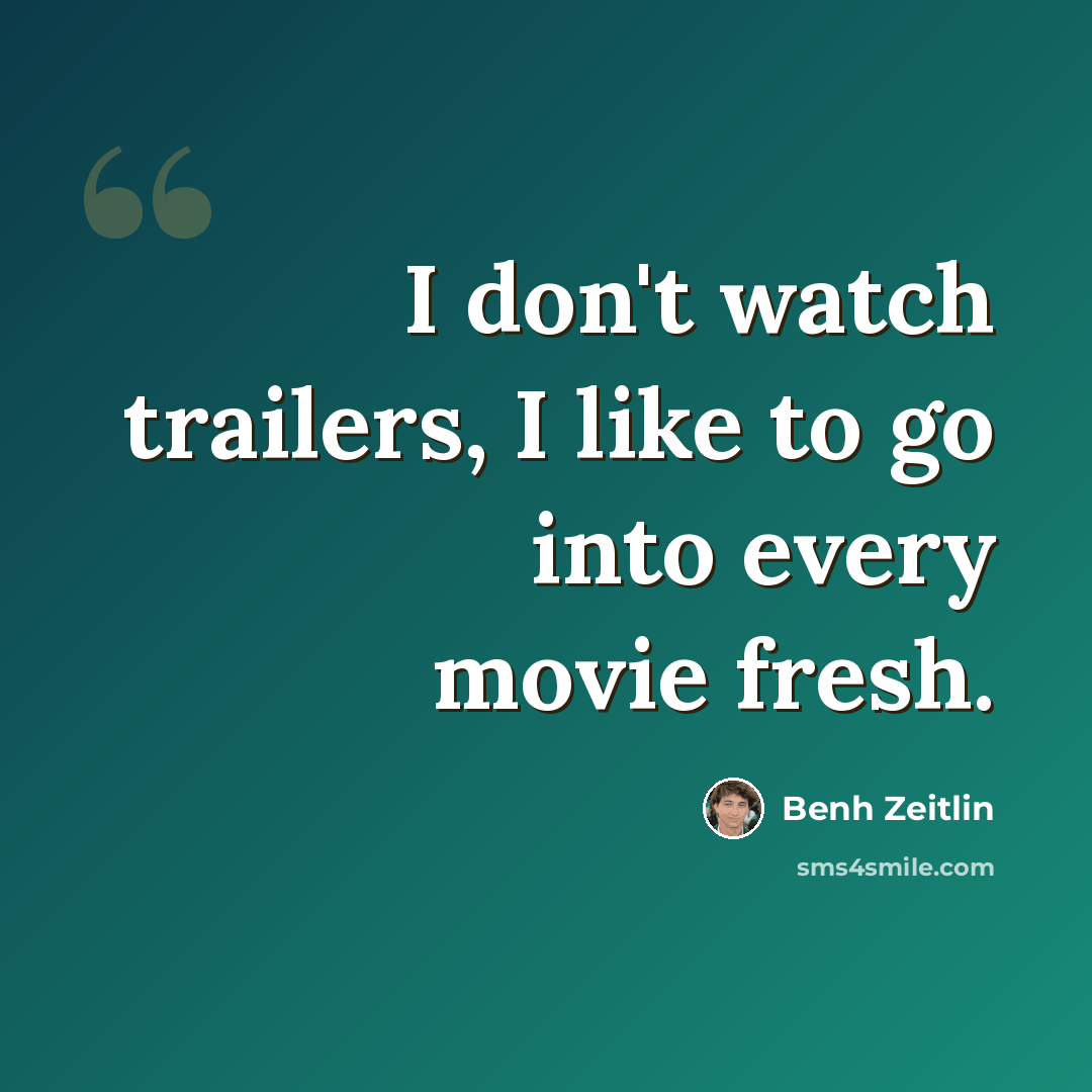 “I don't watch trailers, I like to go into every movie fresh.” quote by Benh Zeitlin