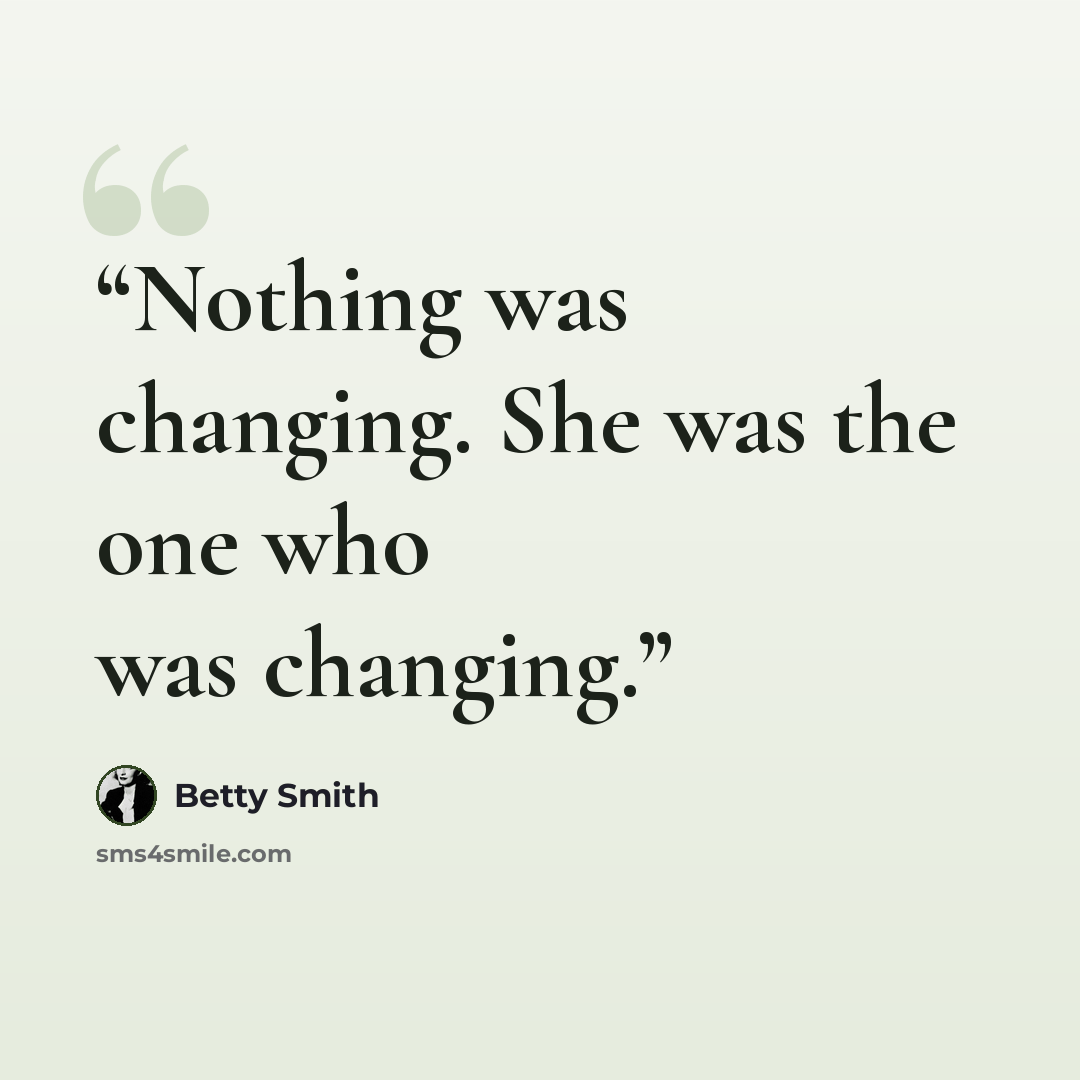 “Nothing was changing. She was the one who was changing.” quote by Betty Smith