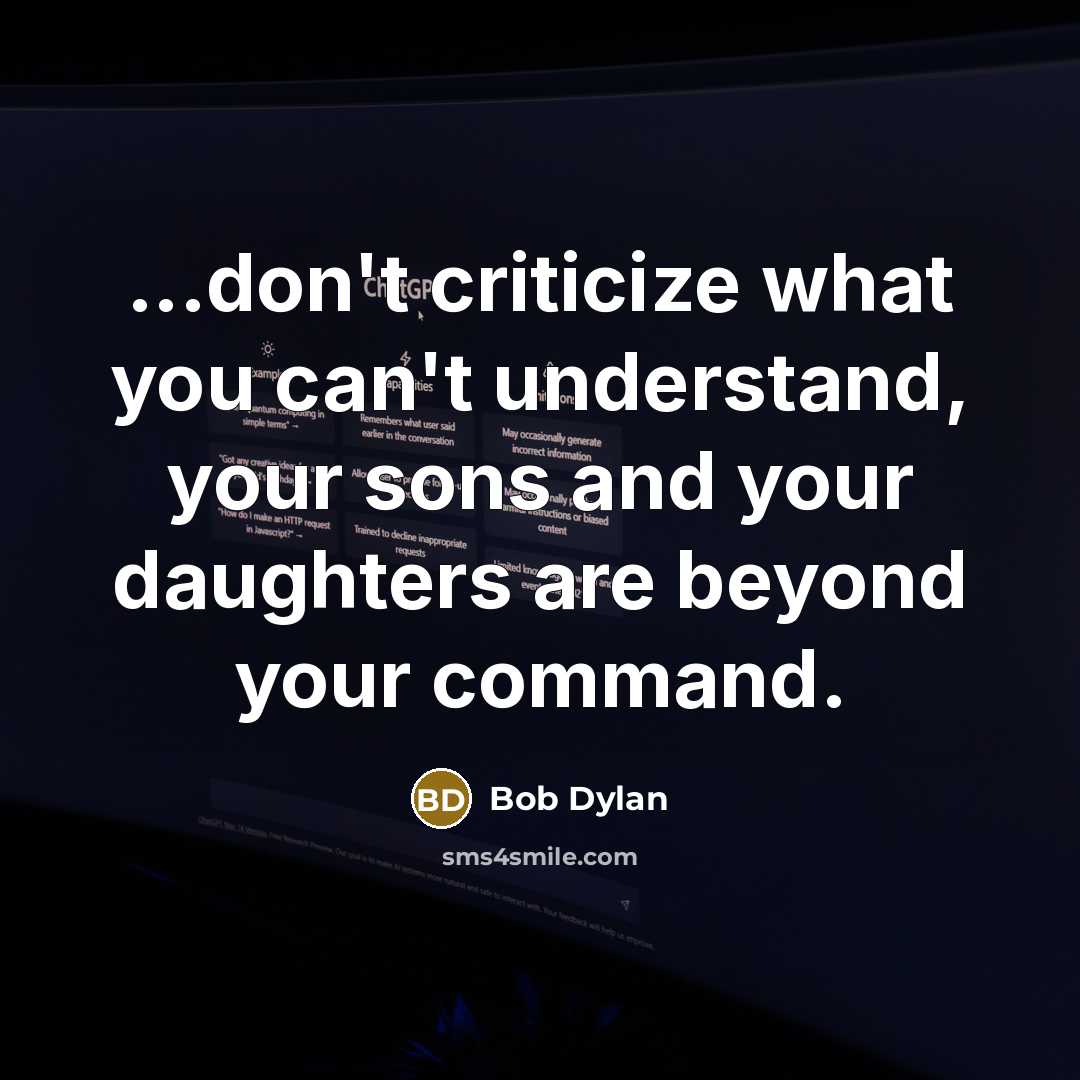 “...don't criticize what you can't understand, your sons and your daughters are beyond your command.” quote by Bob Dylan