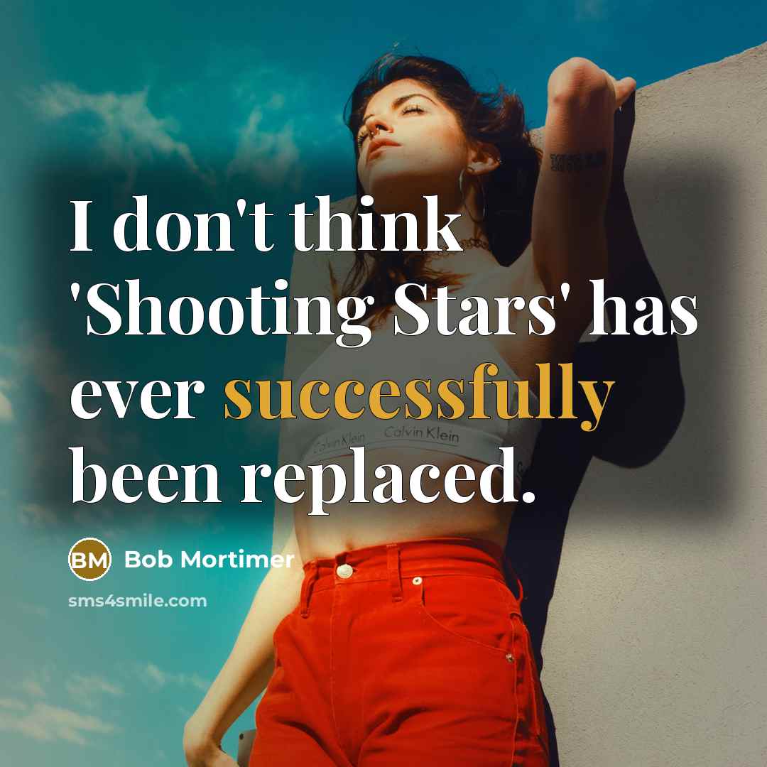 “I don't think 'Shooting Stars' has ever successfully been replaced.” quote by Bob Mortimer