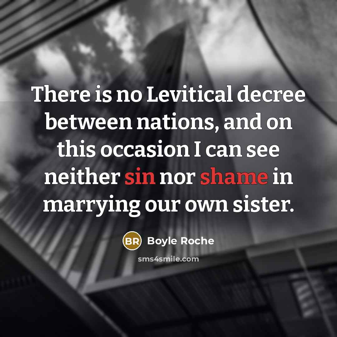 “There is no Levitical decree between nations, and on this occasion I can see neither sin nor shame in marrying our own sister.” quote by Boyle Roche