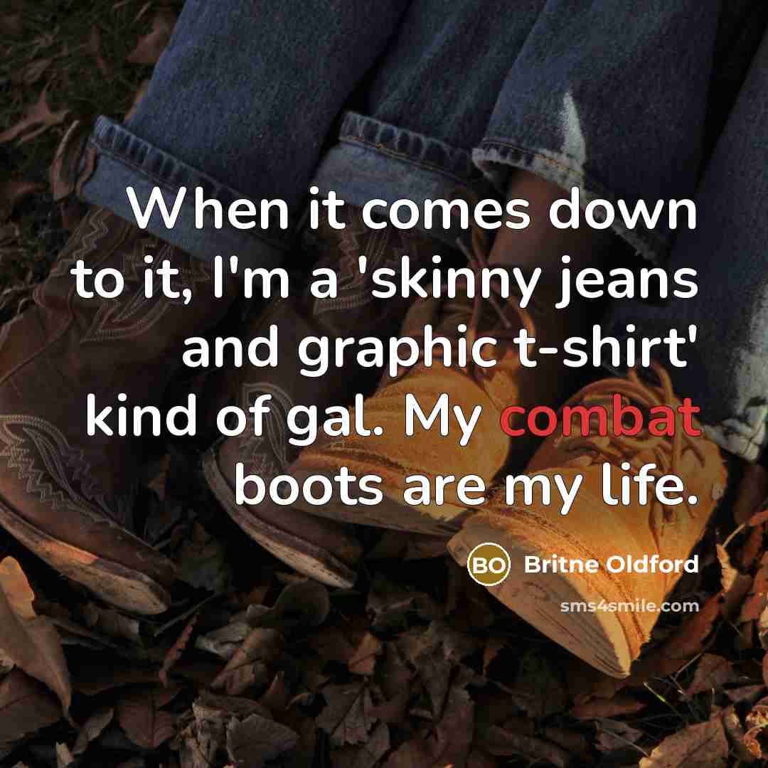 “When it comes down to it, I'm a 'skinny jeans and graphic t-shirt' kind of gal. My combat boots are my life.” quote by Britne Oldford
