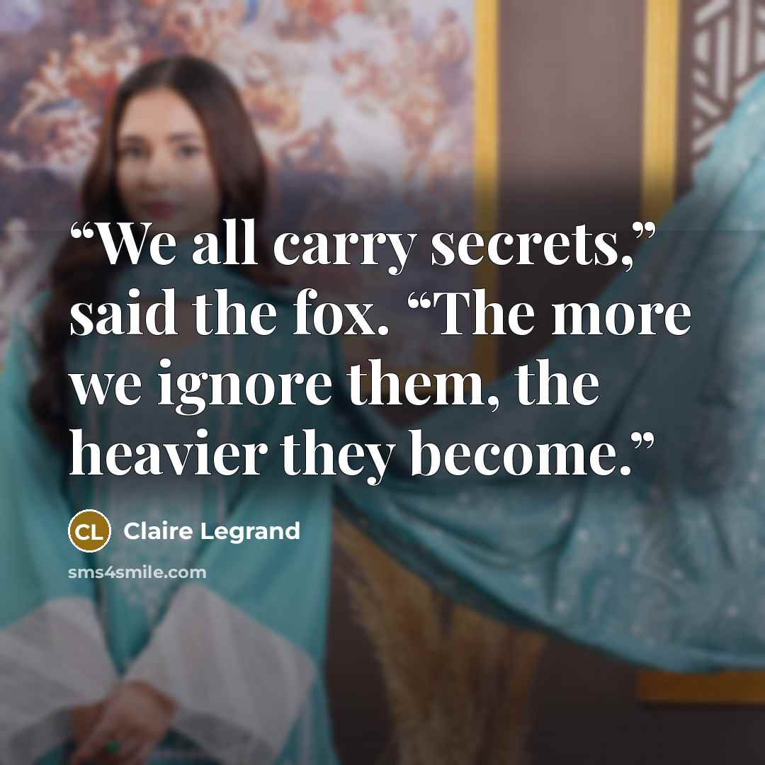 “We all carry secrets,” said the fox. “The more we ignore them, the heavier they become.” quote by Claire Legrand