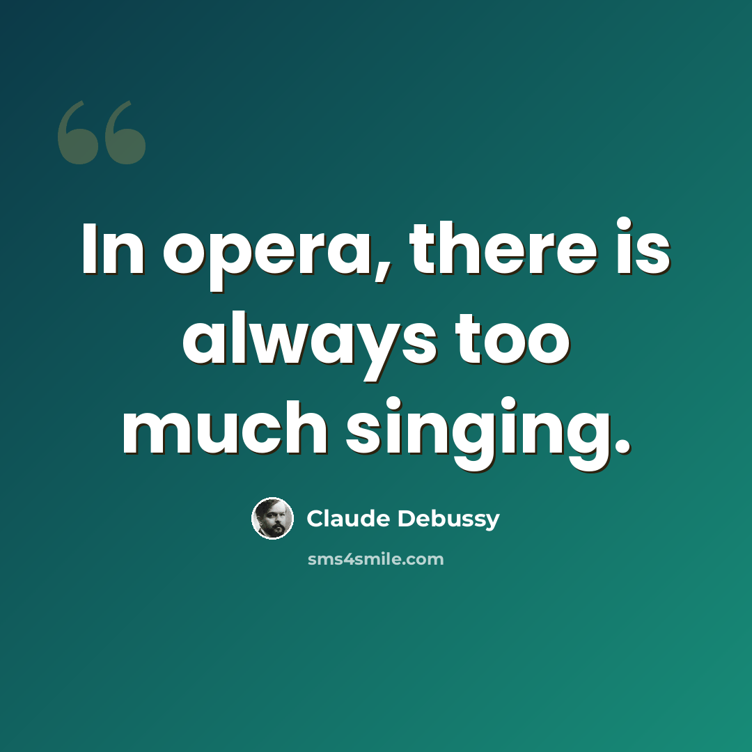“In opera, there is always too much singing.” quote by Claude Debussy