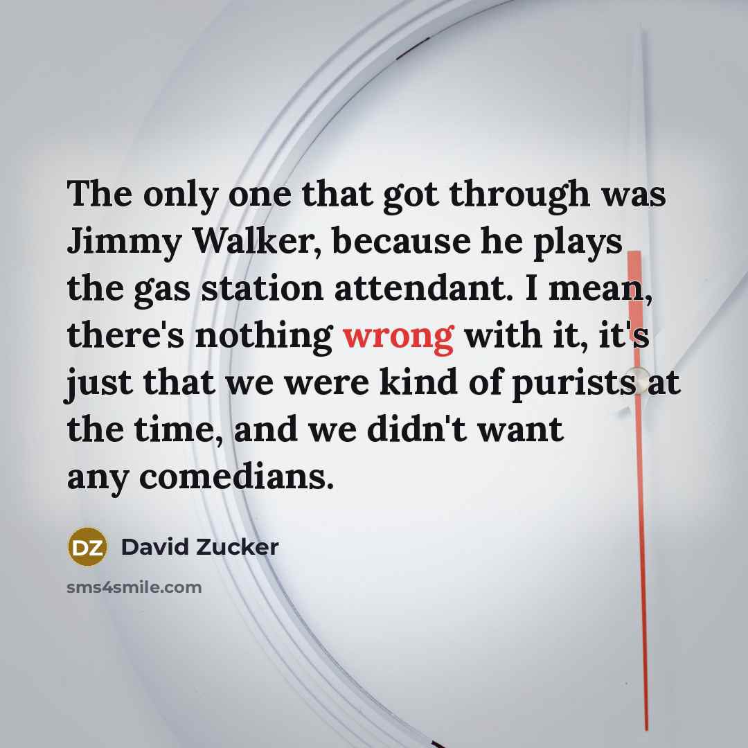 “The only one that got through was Jimmy Walker, because he plays the gas station attendant. I mean, there's nothing wrong with it, it's just that we were kind of purists at the time, and we didn't want any comedians.” quote by David Zucker