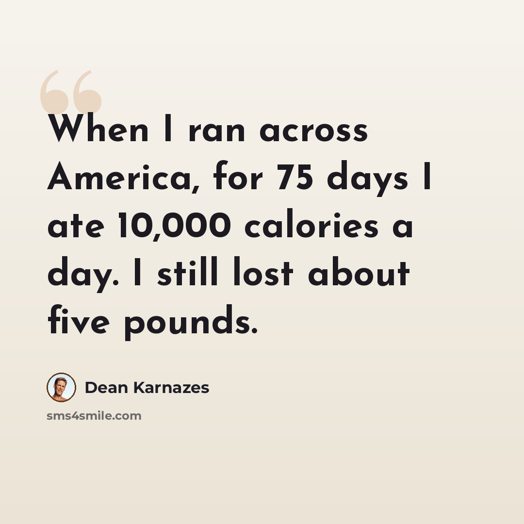 “When I ran across America, for 75 days I ate 10,000 calories a day. I still lost about five pounds.” quote by Dean Karnazes