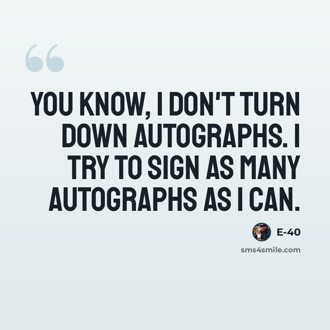 “You know, I don't turn down autographs. I try to sign as many autographs as I can.” quote by E-40