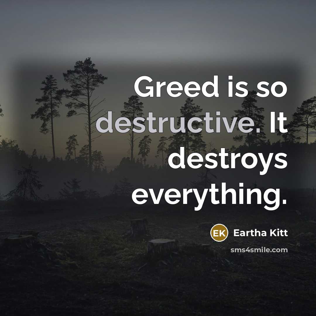 “Greed is so destructive. It destroys everything.” quote by Eartha Kitt