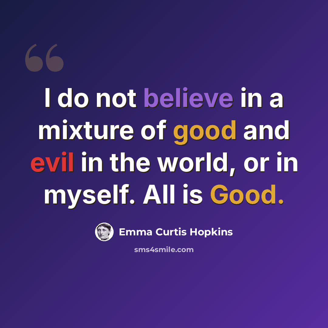 “I do not believe in a mixture of good and evil in the world, or in myself. All is Good.” quote by Emma Curtis Hopkins