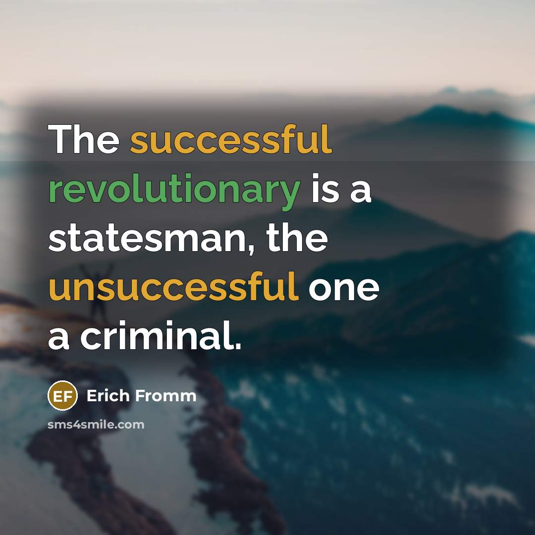 “The successful revolutionary is a statesman, the unsuccessful one a criminal.” quote by Erich Fromm