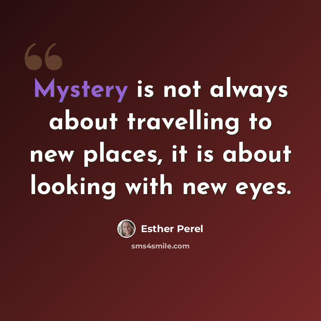 “Mystery is not always about travelling to new places, it is about looking with new eyes.” quote by Esther Perel