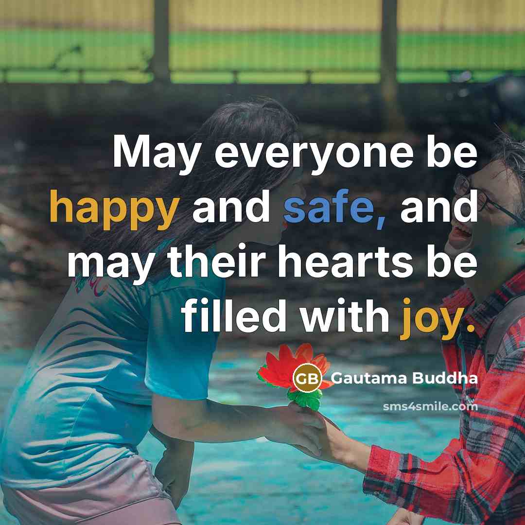 “May everyone be happy and safe, and may their hearts be filled with joy.” quote by Gautama Buddha