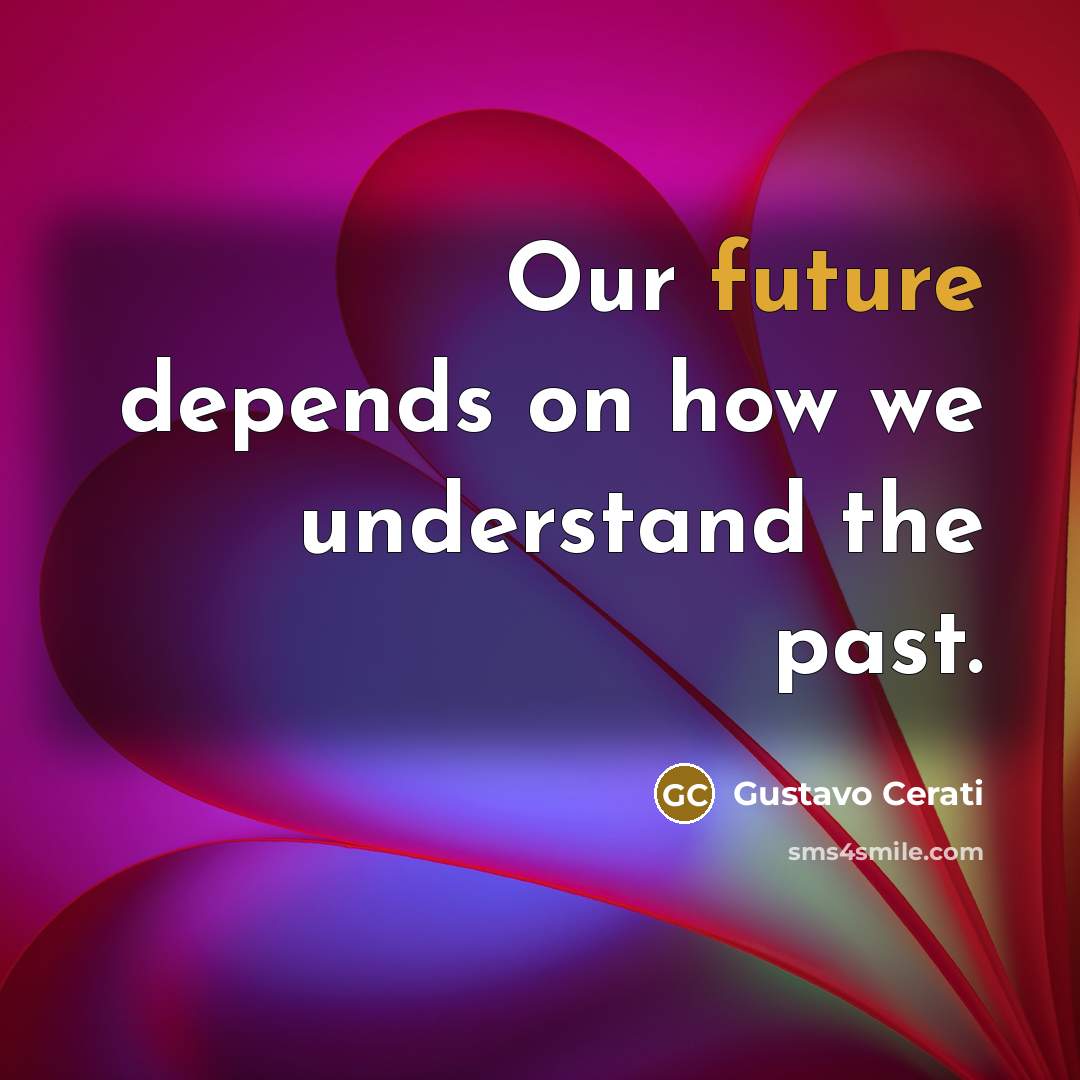 “Our future depends on how we understand the past.” quote by Gustavo Cerati