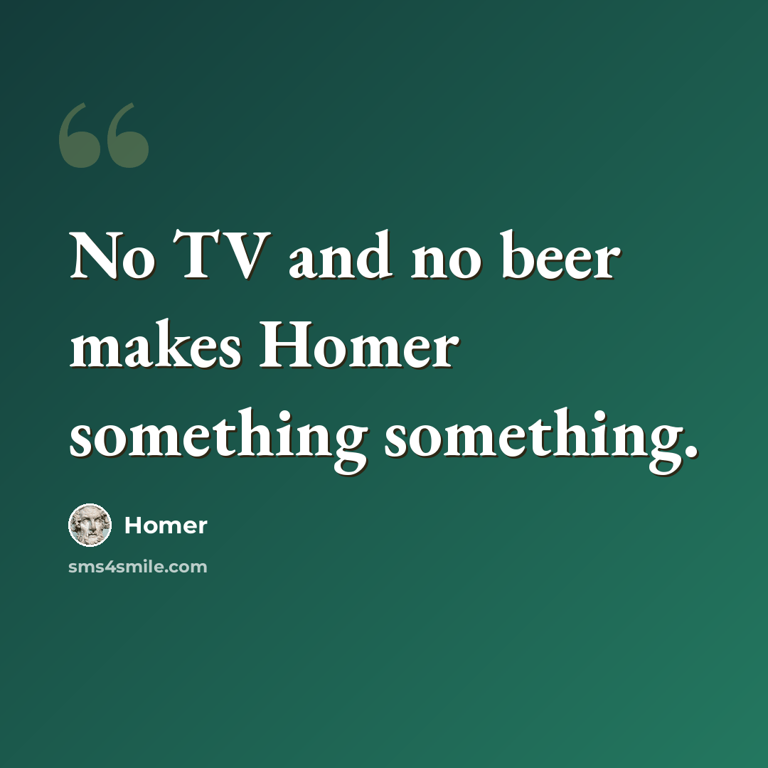 “No TV and no beer makes Homer something something.” quote by Homer