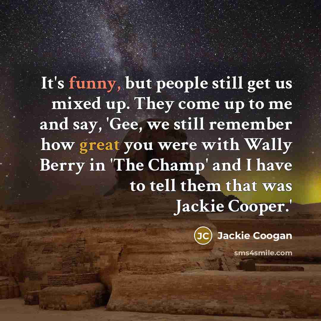 “It's funny, but people still get us mixed up. They come up to me and say, 'Gee, we still remember how great you were with Wally Berry in 'The Champ' and I have to tell them that was Jackie Cooper.'” quote by Jackie Coogan