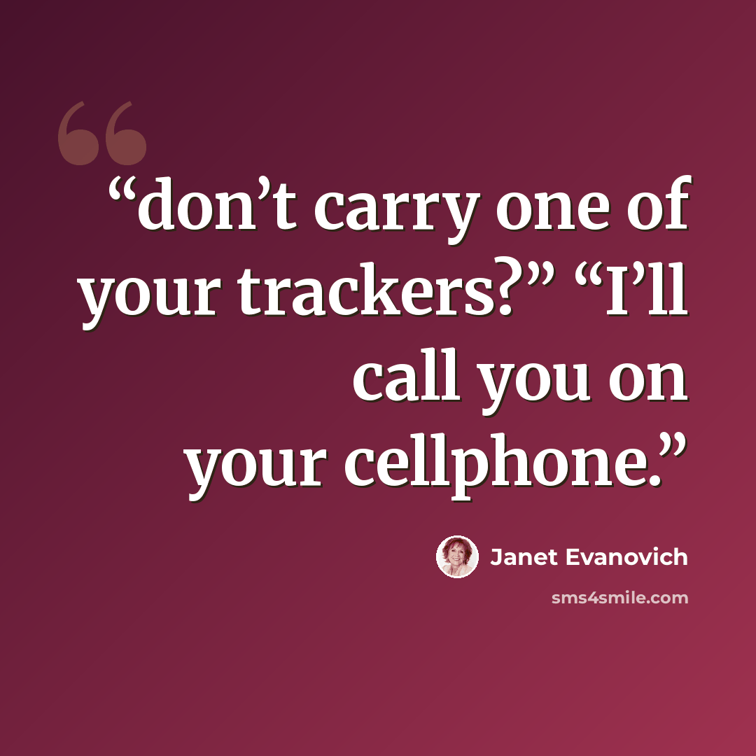 “don’t carry one of your trackers?” “I’ll call you on your cellphone.” quote by Janet Evanovich