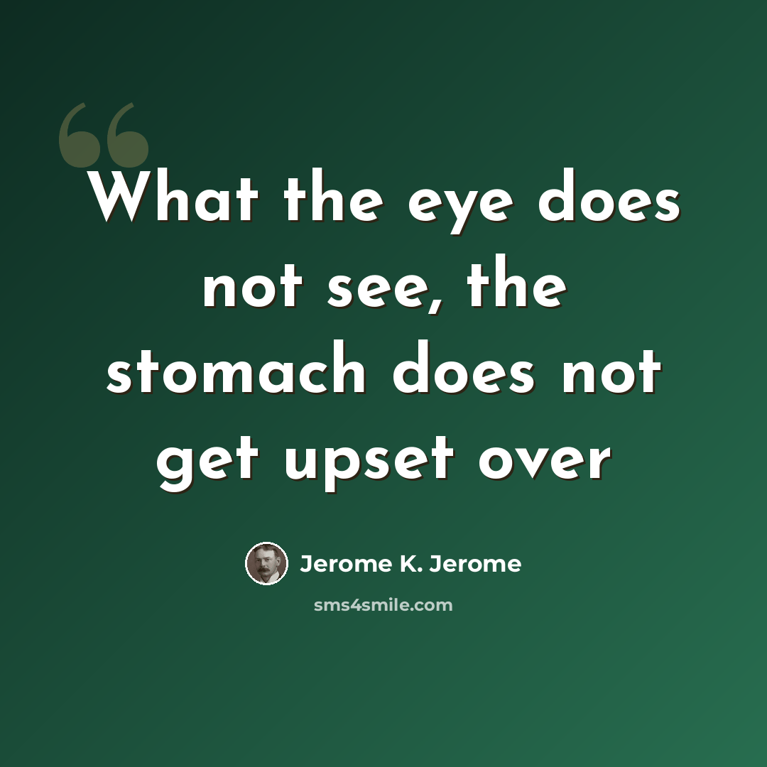 “What the eye does not see, the stomach does not get upset over” quote by Jerome K. Jerome