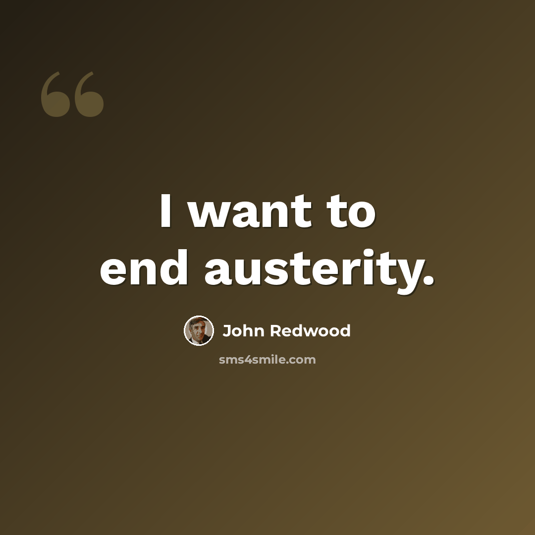 “I want to end austerity.” quote by John Redwood
