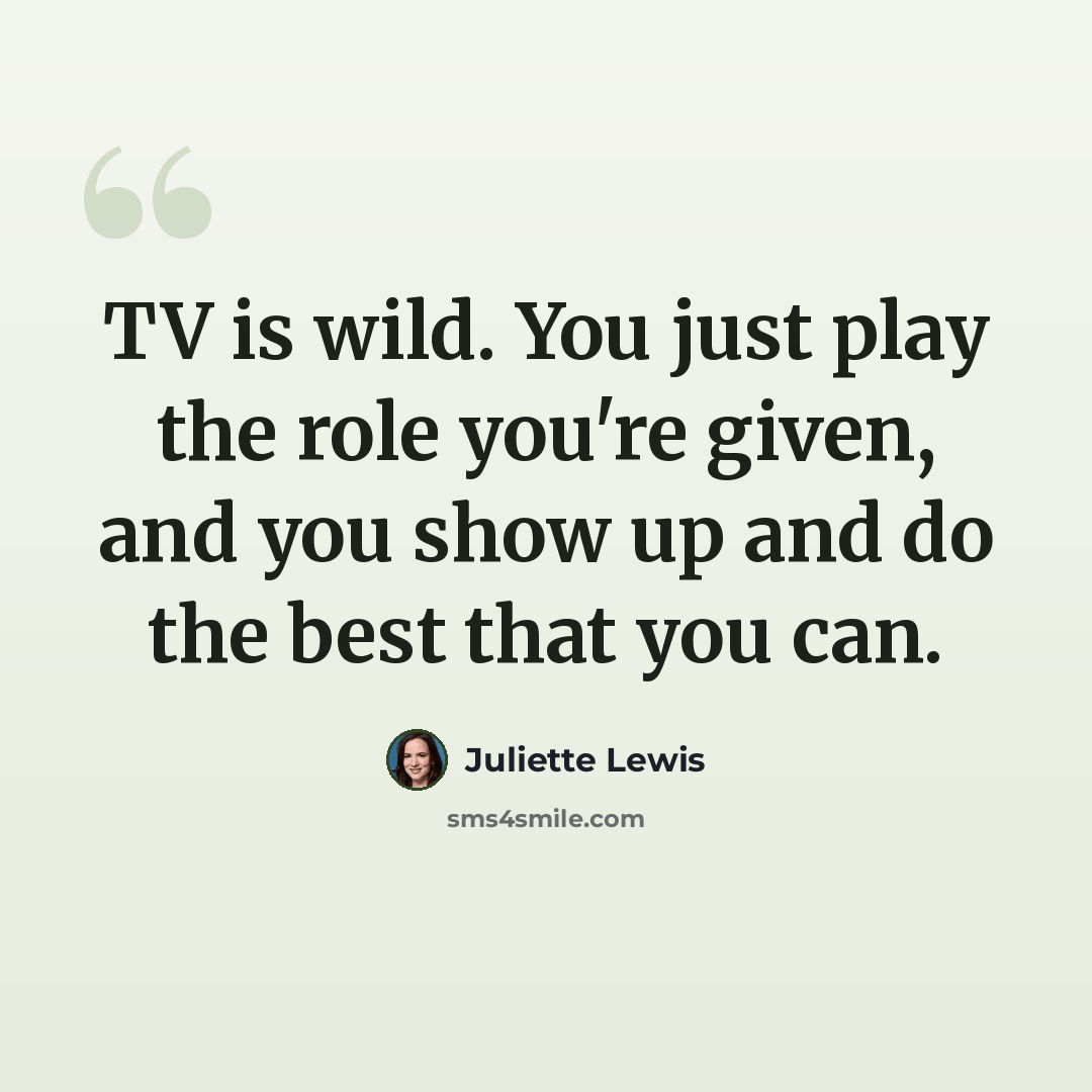 “TV is wild. You just play the role you're given, and you show up and do the best that you can.” quote by Juliette Lewis