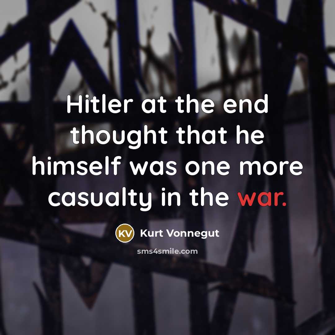 “Hitler at the end thought that he himself was one more casualty in the war.” quote by Kurt Vonnegut