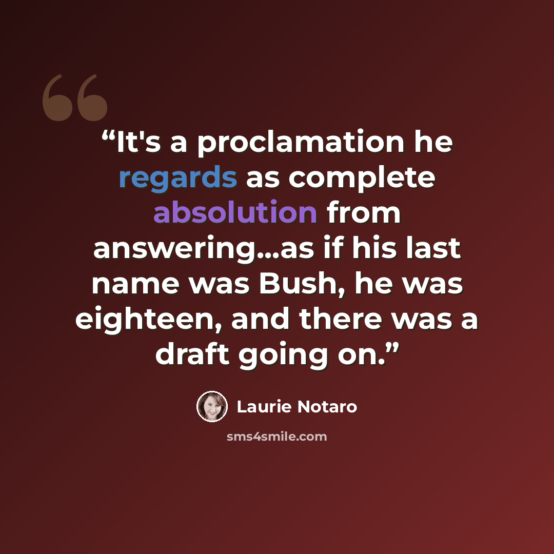 “It's a proclamation he regards as complete absolution from answering...as if his last name was Bush, he was eighteen, and there was a draft going on.” quote by Laurie Notaro