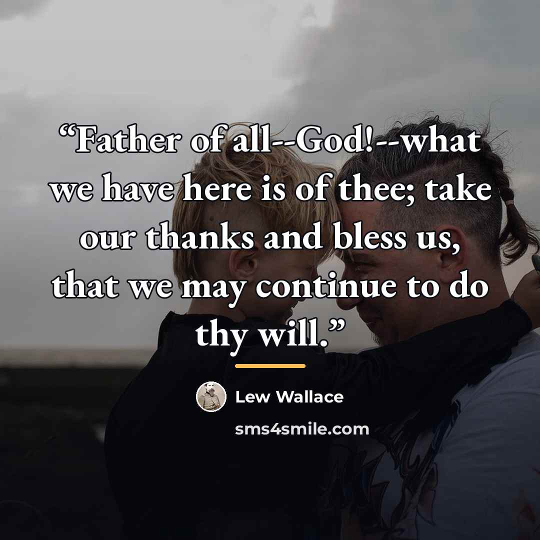 “Father of all--God!--what we have here is of thee; take our thanks and bless us, that we may continue to do thy will.” quote by Lew Wallace