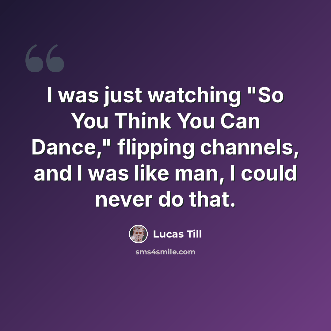 “I was just watching "So You Think You Can Dance," flipping channels, and I was like man, I could never do that.” quote by Lucas Till