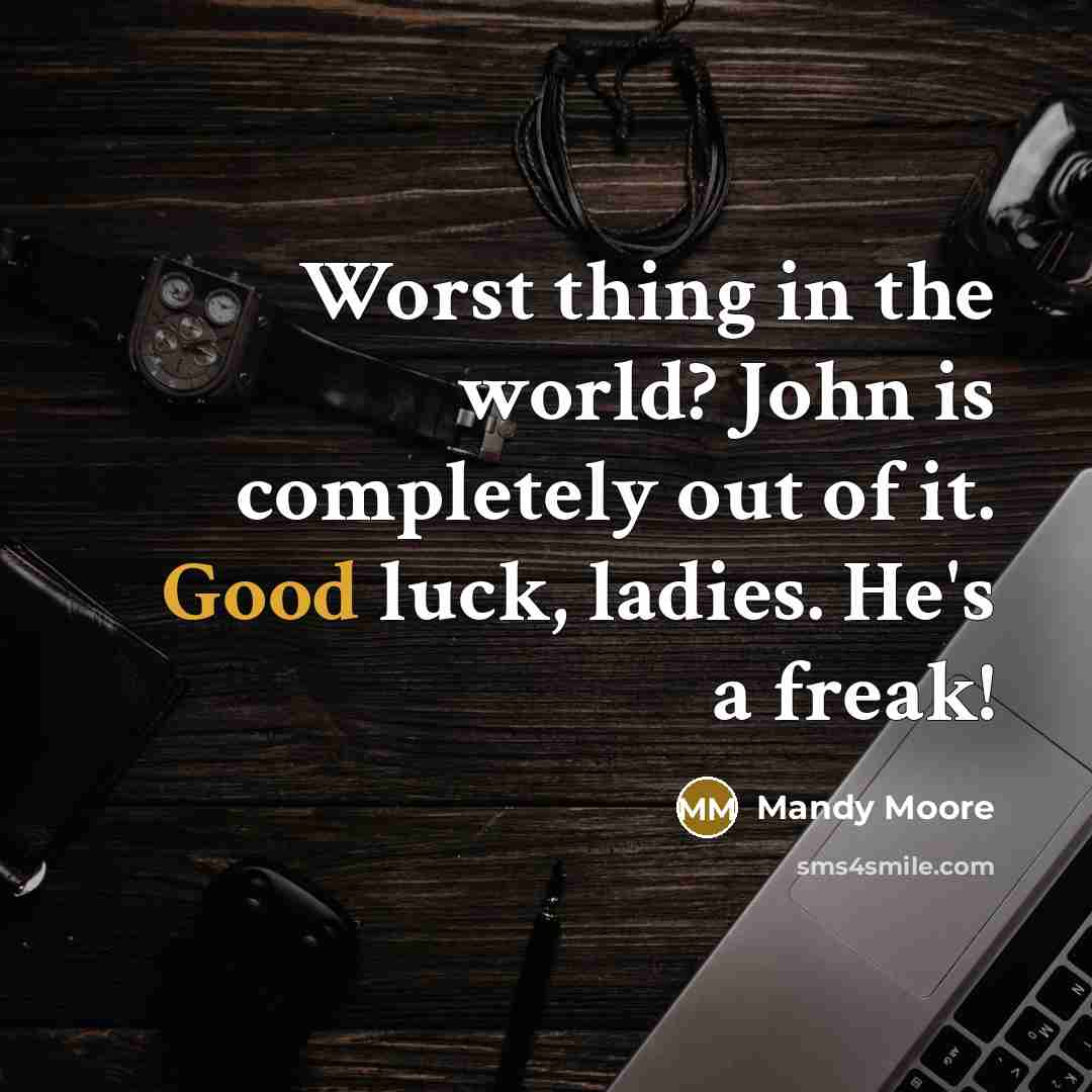 “Worst thing in the world? John is completely out of it. Good luck, ladies. He's a freak!” quote by Mandy Moore
