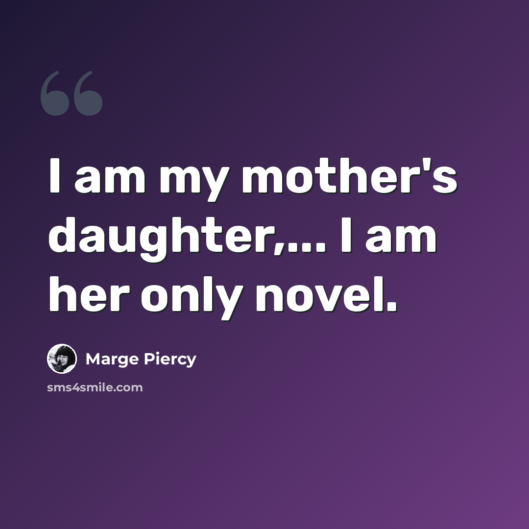 “I am my mother's daughter,... I am her only novel.” quote by Marge Piercy