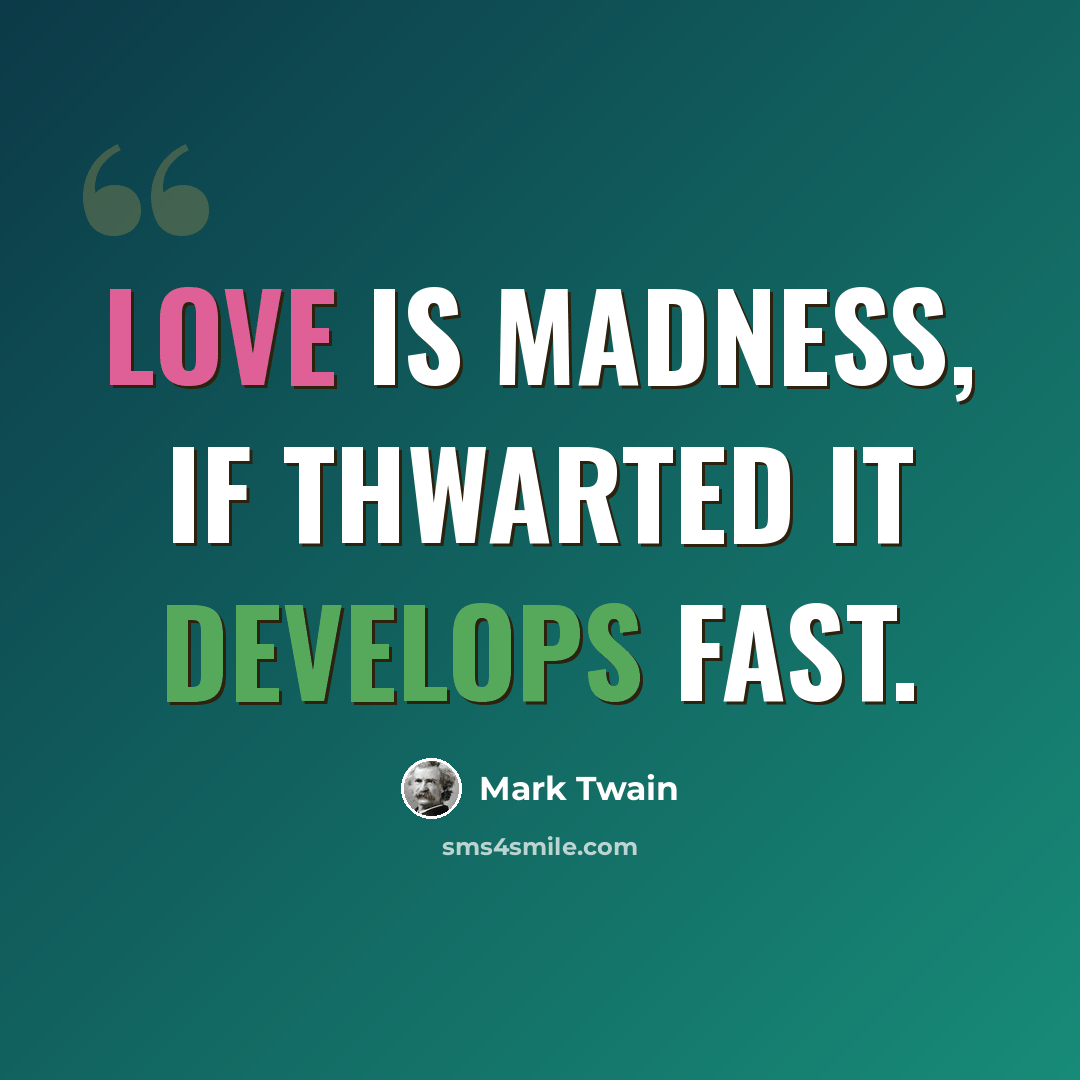 “Love is madness, if thwarted it develops fast.” quote by Mark Twain