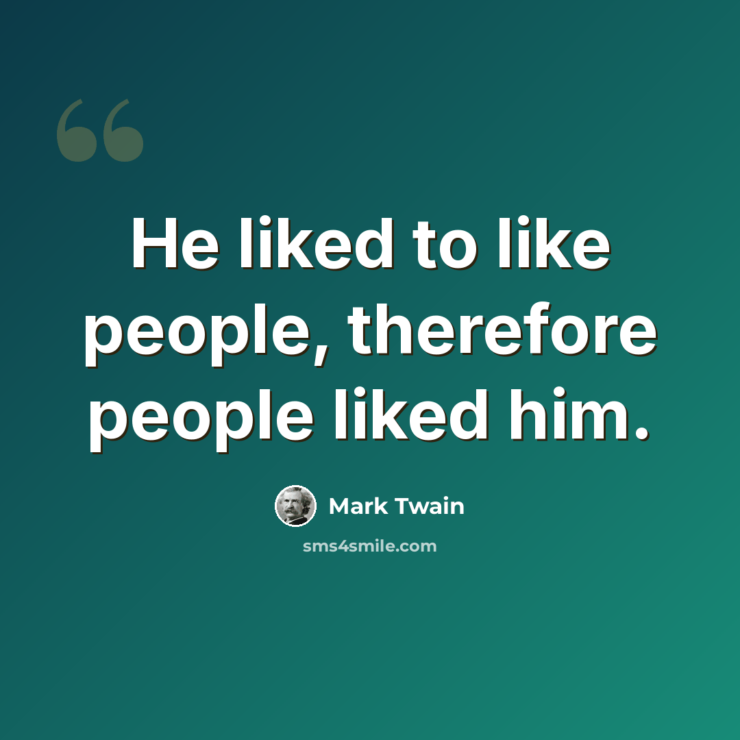 “He liked to like people, therefore people liked him.” quote by Mark Twain