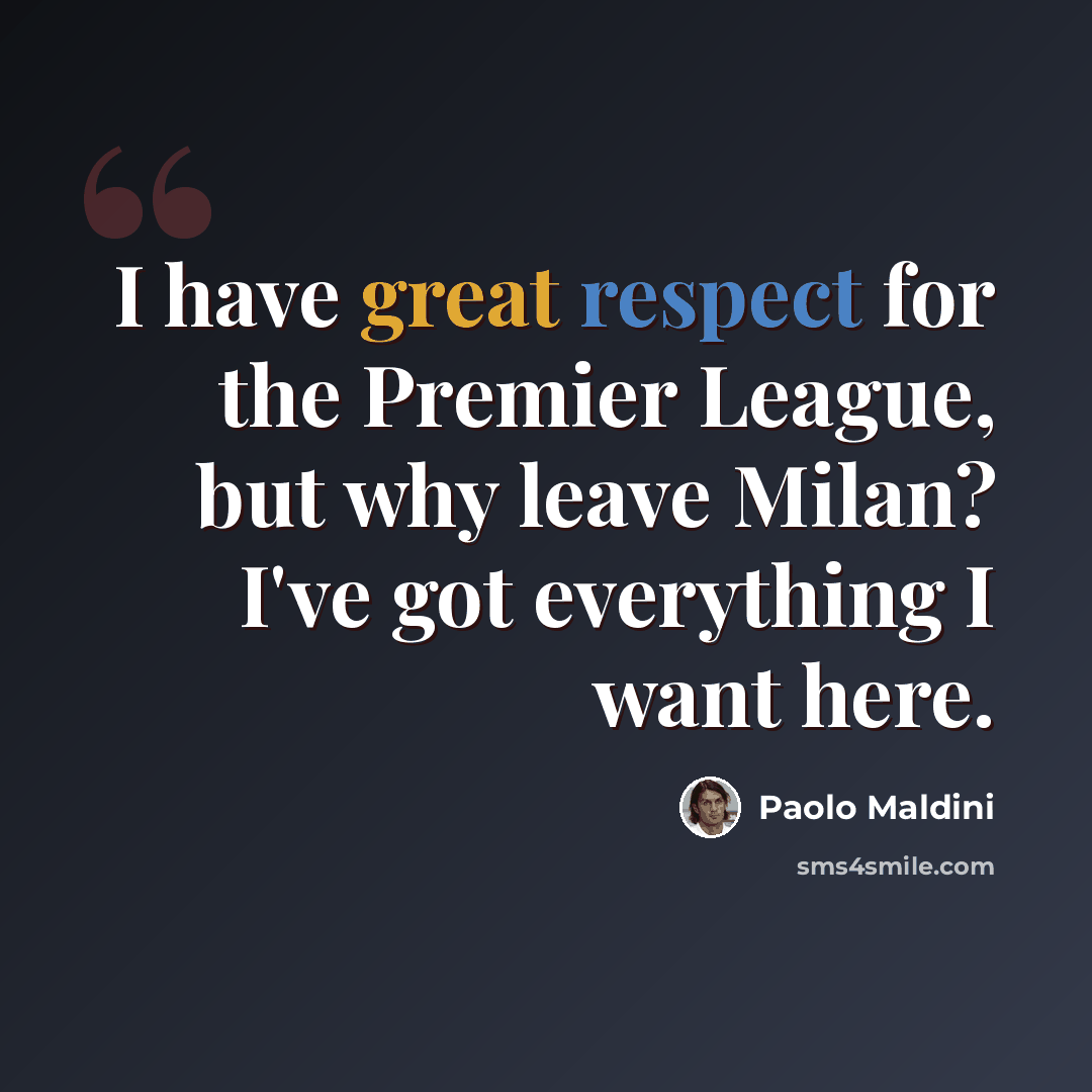 “I have great respect for the Premier League, but why leave Milan? I've got everything I want here.” quote by Paolo Maldini