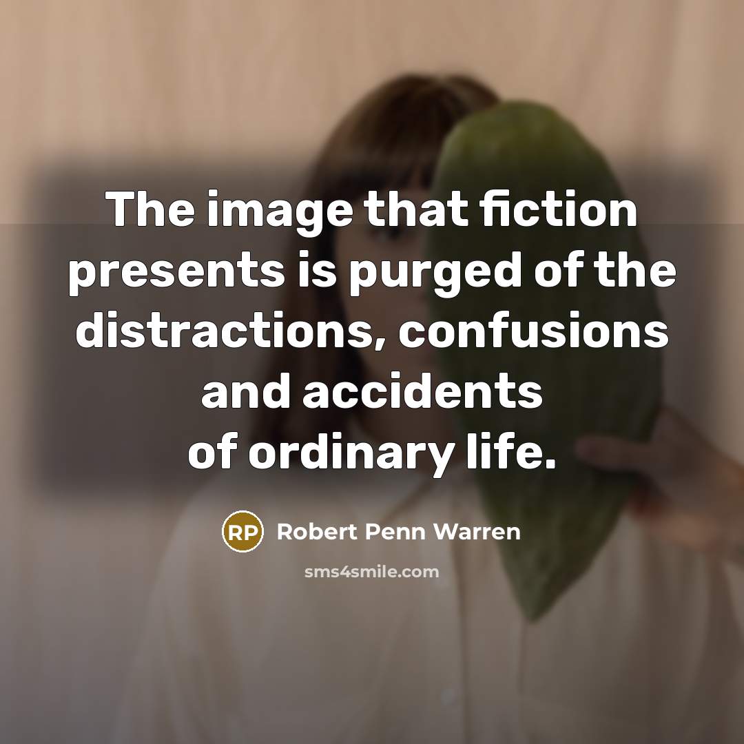 “The image that fiction presents is purged of the distractions, confusions and accidents of ordinary life.” quote by Robert Penn Warren