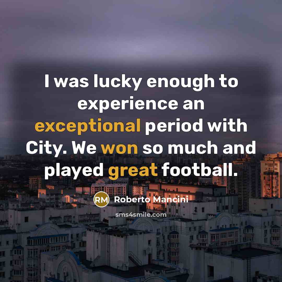 “I was lucky enough to experience an exceptional period with City. We won so much and played great football.” quote by Roberto Mancini