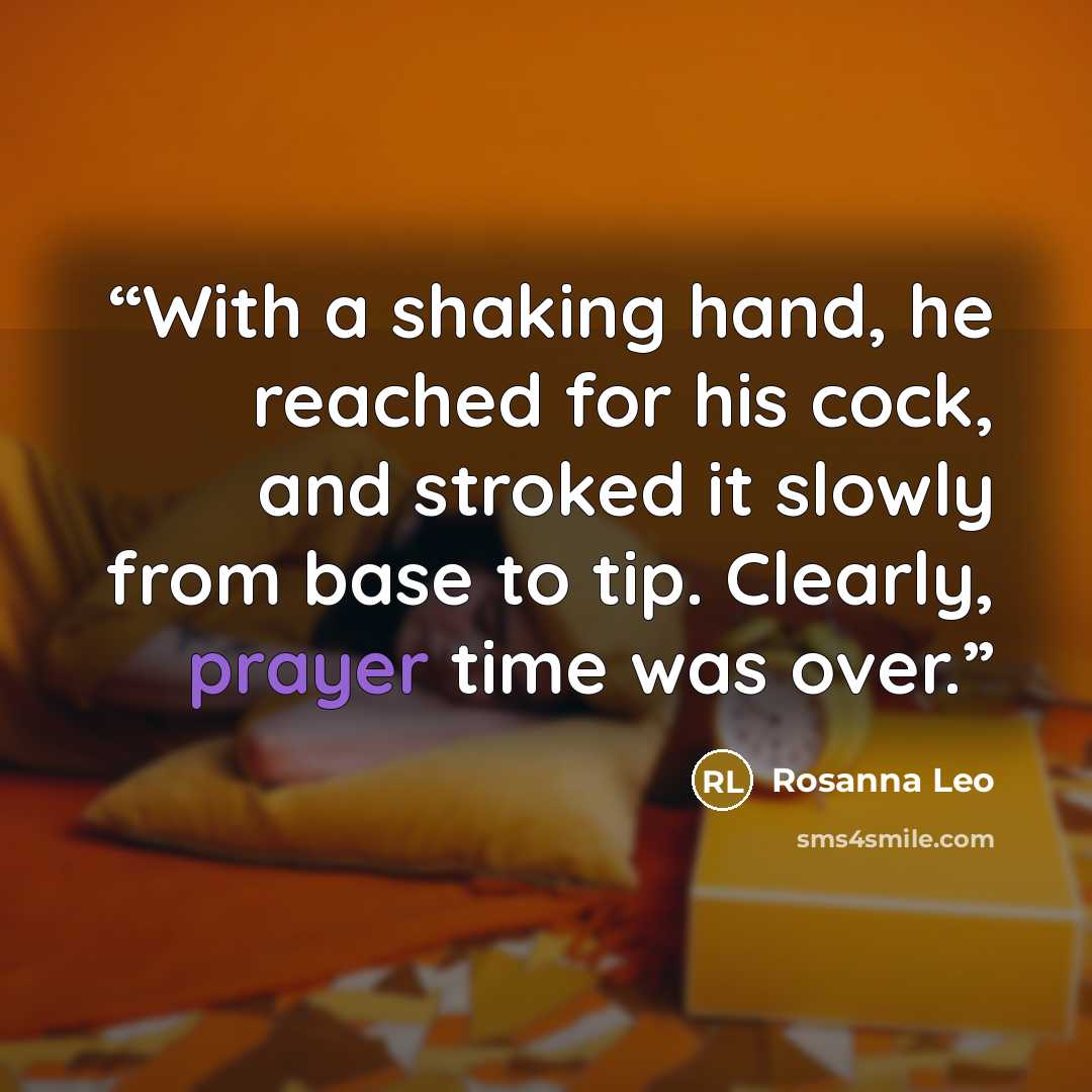 “With a shaking hand, he reached for his cock, and stroked it slowly from base to tip. Clearly, prayer time was over.” quote by Rosanna Leo