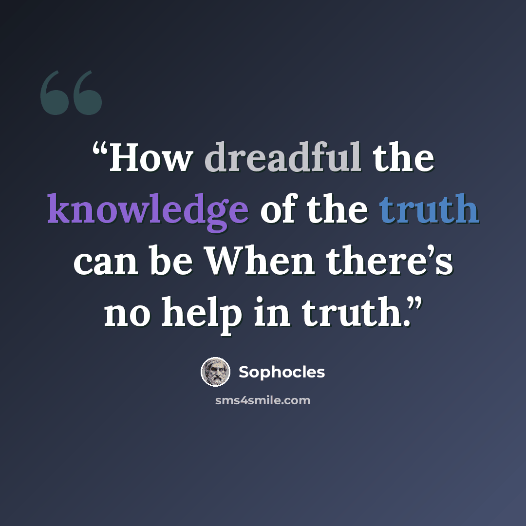 “How dreadful the knowledge of the truth can be When there’s no help in truth.” quote by Sophocles