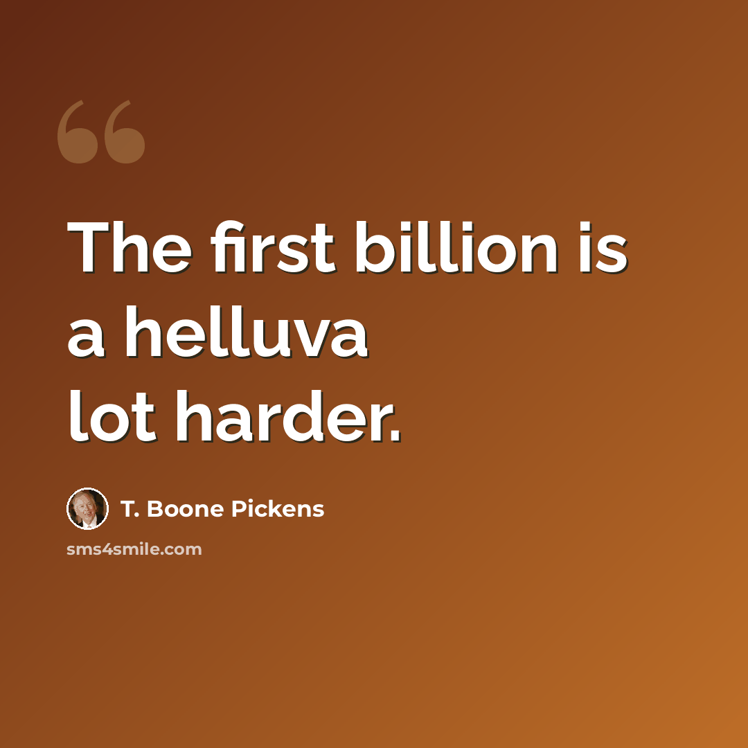 “The first billion is a helluva lot harder.” quote by T. Boone Pickens