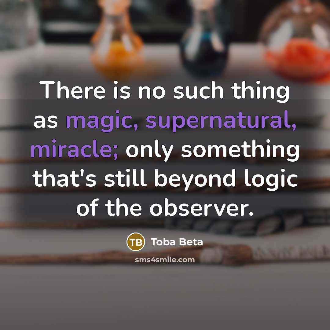 “There is no such thing as magic, supernatural, miracle; only something that's still beyond logic of the observer.” quote by Toba Beta