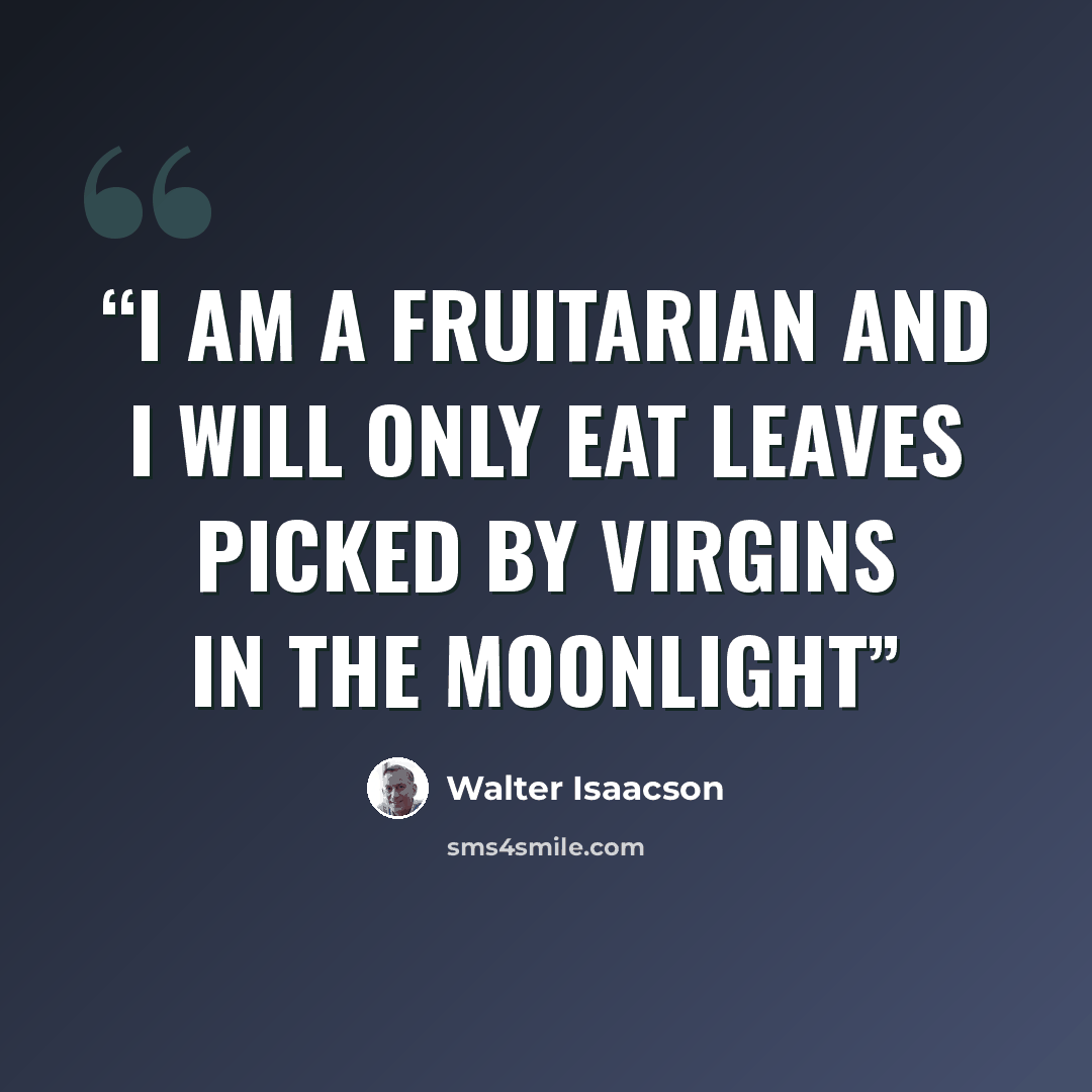 “I am a fruitarian and I will only eat leaves picked by virgins in the moonlight” quote by Walter Isaacson