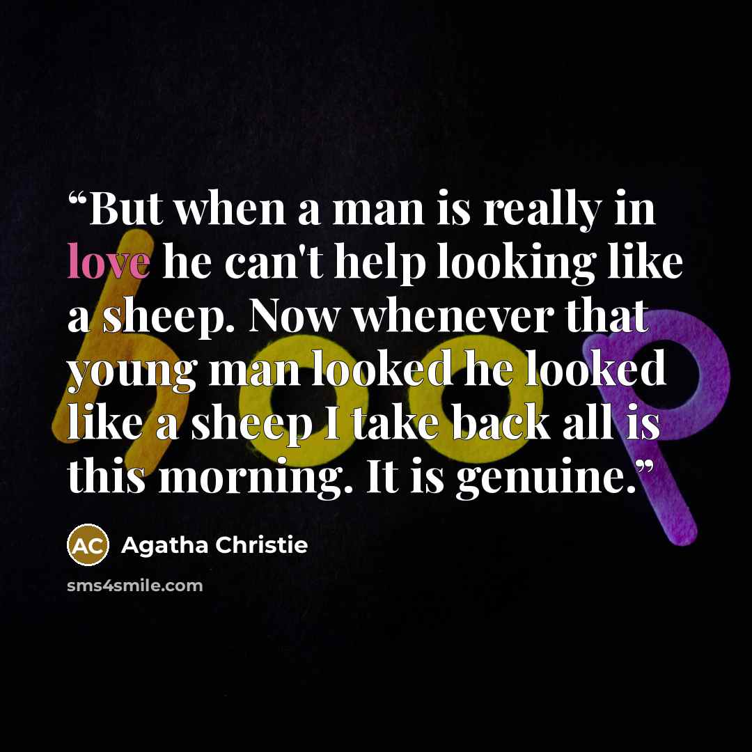 “But when a man is really in love he can't help looking like a sheep. Now whenever that young man looked he looked like a sheep I take back all is this morning. It is genuine.” quote by Agatha Christie