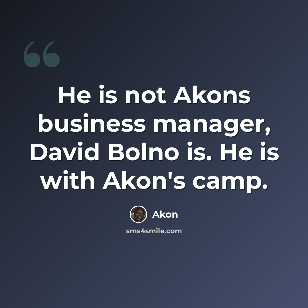 “He is not Akons business manager, David Bolno is. He is with Akon's camp.” quote by Akon