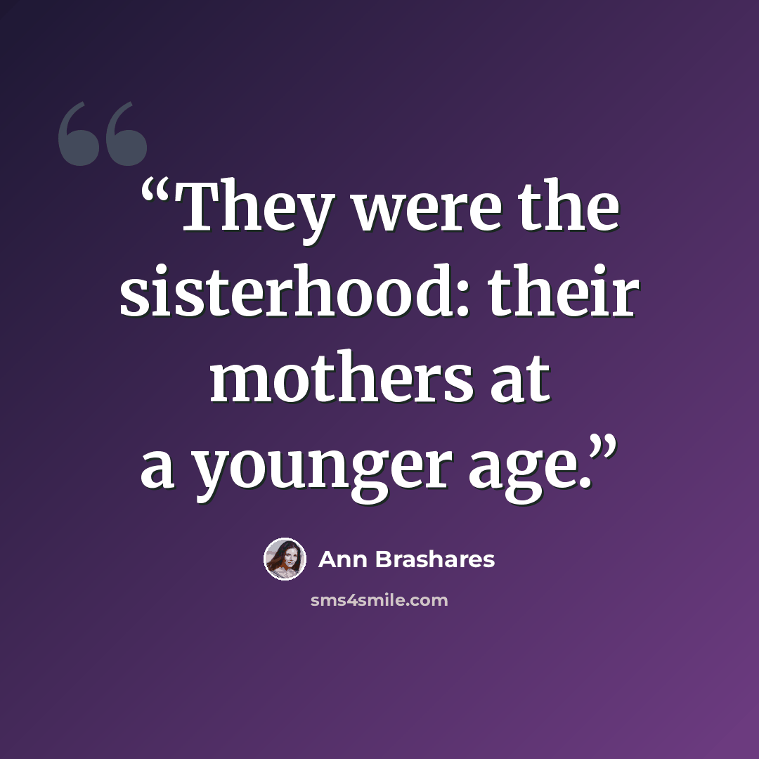 “They were the sisterhood: their mothers at a younger age.” quote by Ann Brashares