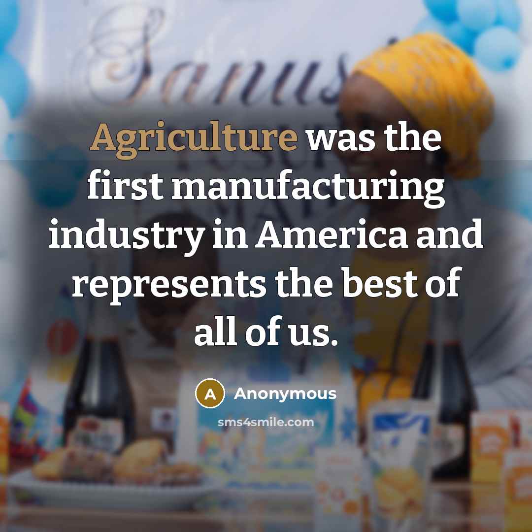 “Agriculture was the first manufacturing industry in America and represents the best of all of us.” quote by Anonymous