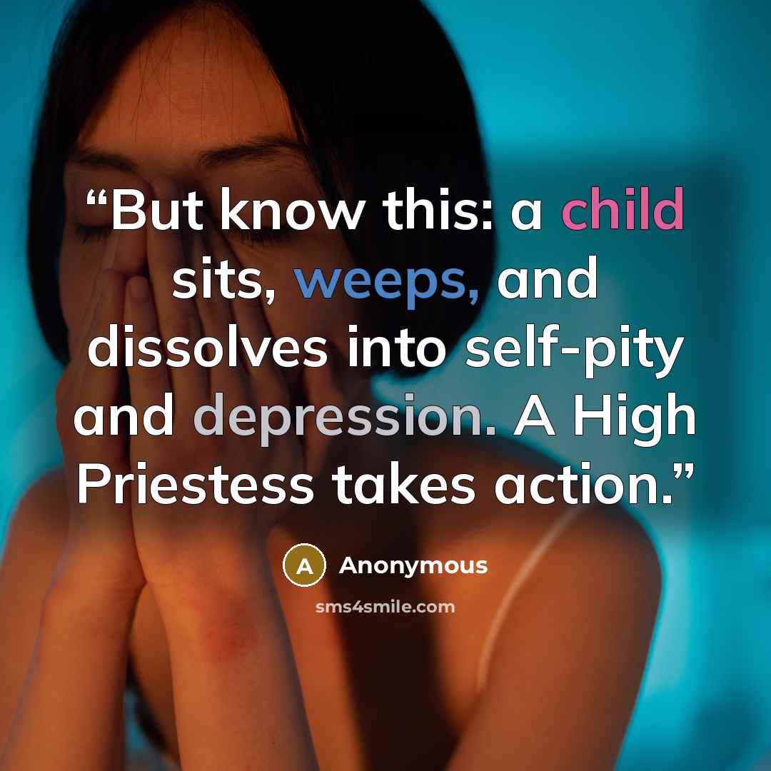 “But know this: a child sits, weeps, and dissolves into self-pity and depression. A High Priestess takes action.” quote by Anonymous