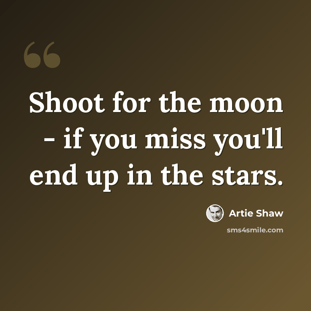 “Shoot for the moon - if you miss you'll end up in the stars.” quote by Artie Shaw
