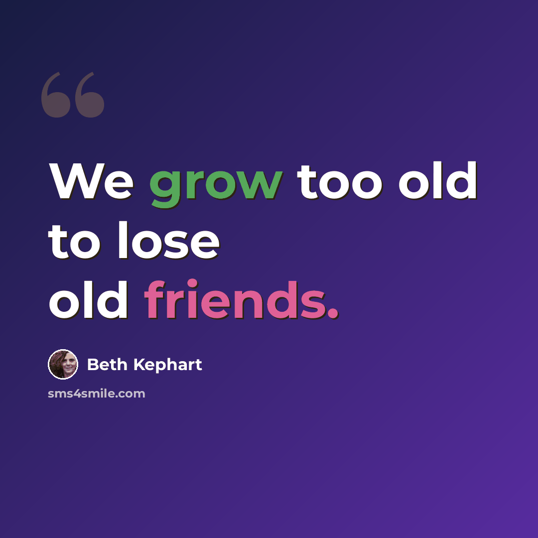 “We grow too old to lose old friends.” quote by Beth Kephart